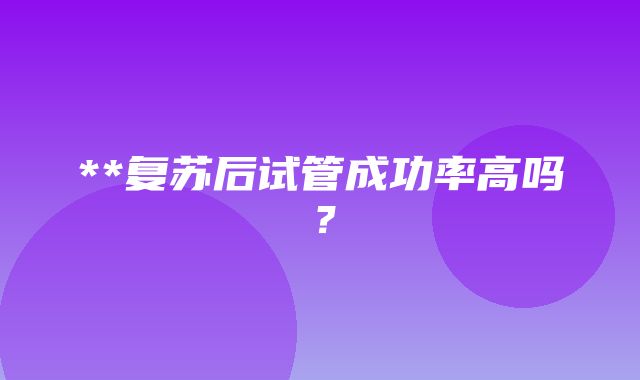 **复苏后试管成功率高吗？