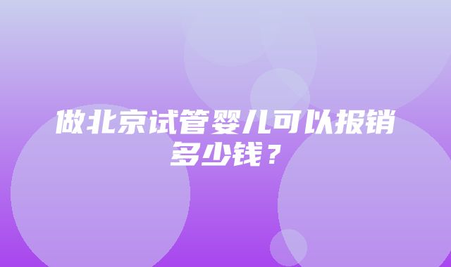 做北京试管婴儿可以报销多少钱？