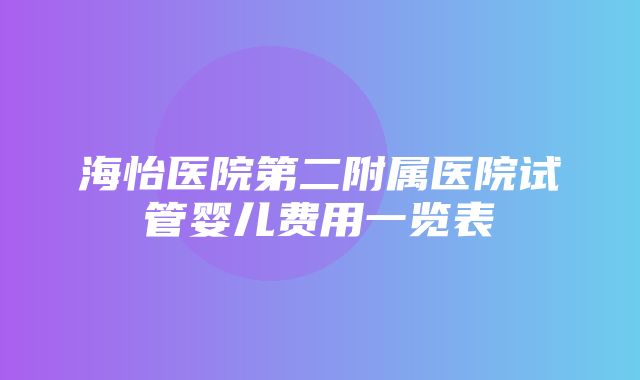 海怡医院第二附属医院试管婴儿费用一览表