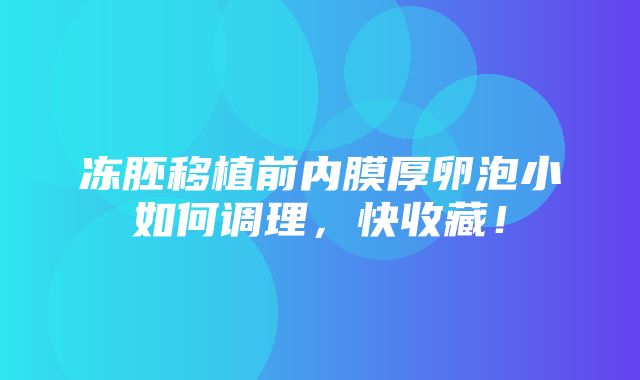 冻胚移植前内膜厚卵泡小如何调理，快收藏！