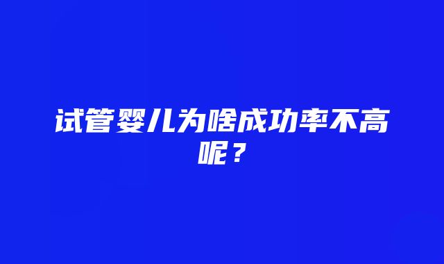 试管婴儿为啥成功率不高呢？