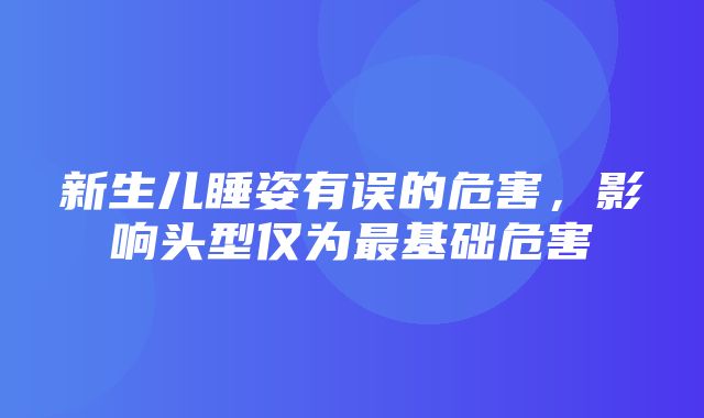 新生儿睡姿有误的危害，影响头型仅为最基础危害