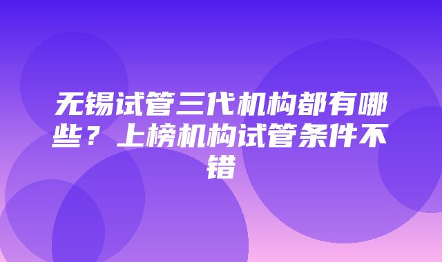 无锡试管三代机构都有哪些？上榜机构试管条件不错