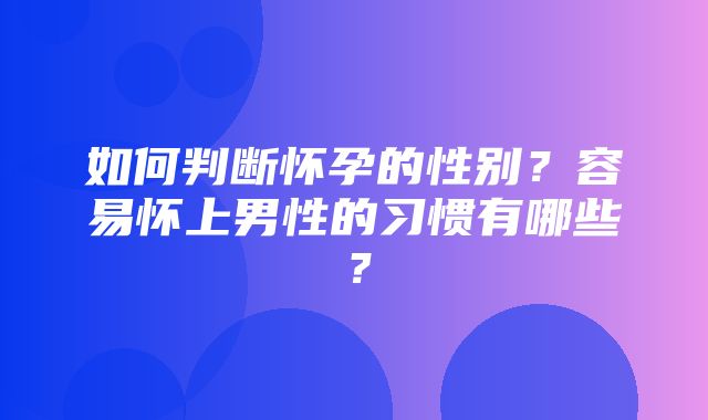 如何判断怀孕的性别？容易怀上男性的习惯有哪些？