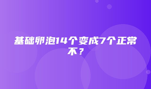 基础卵泡14个变成7个正常不？