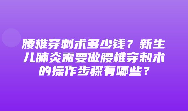 腰椎穿刺术多少钱？新生儿肺炎需要做腰椎穿刺术的操作步骤有哪些？