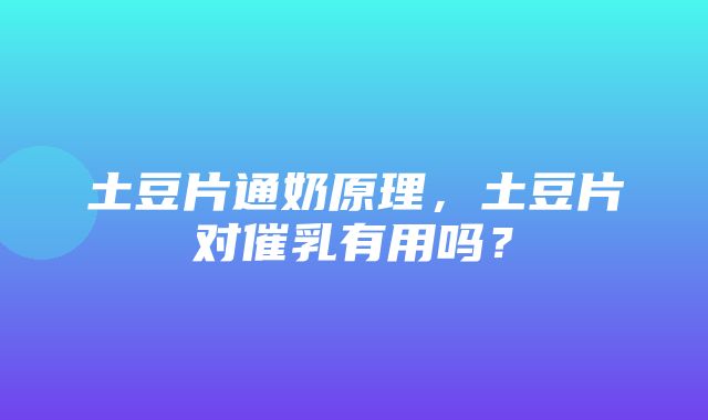 土豆片通奶原理，土豆片对催乳有用吗？