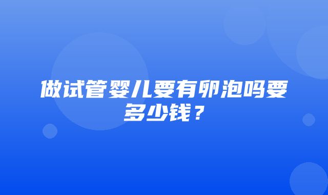 做试管婴儿要有卵泡吗要多少钱？