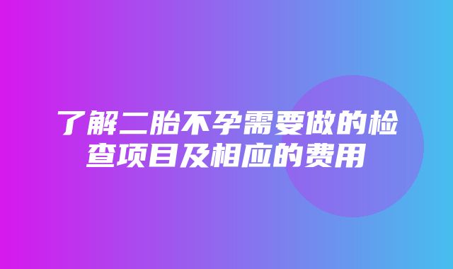 了解二胎不孕需要做的检查项目及相应的费用