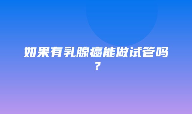 如果有乳腺癌能做试管吗？