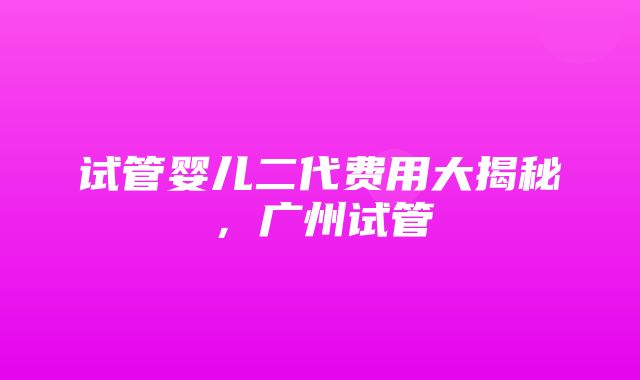 试管婴儿二代费用大揭秘，广州试管