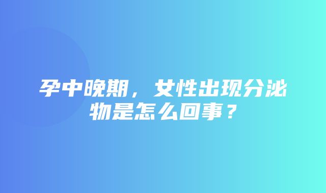 孕中晚期，女性出现分泌物是怎么回事？