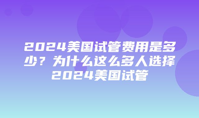 2024美国试管费用是多少？为什么这么多人选择2024美国试管