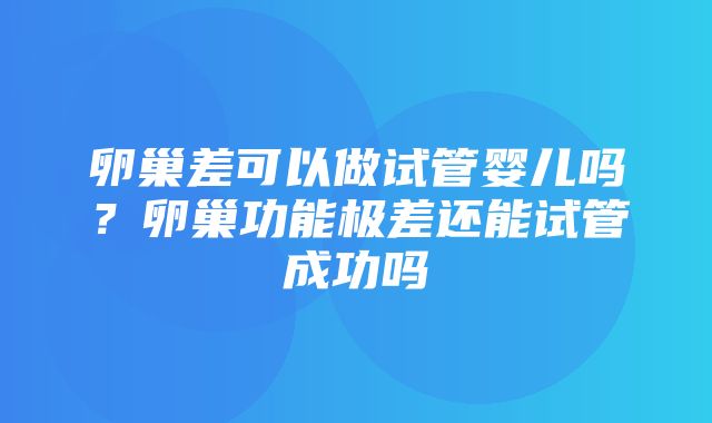 卵巢差可以做试管婴儿吗？卵巢功能极差还能试管成功吗