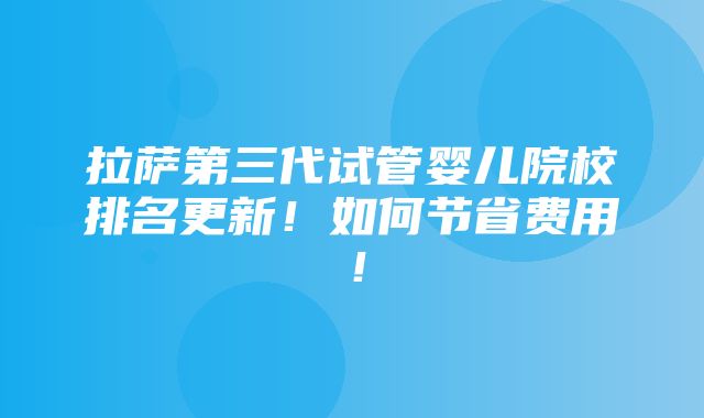 拉萨第三代试管婴儿院校排名更新！如何节省费用！