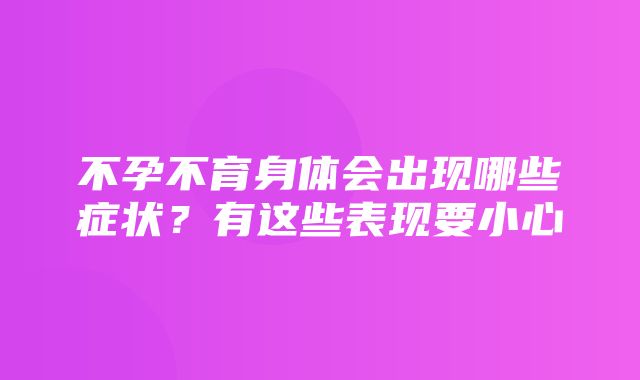 不孕不育身体会出现哪些症状？有这些表现要小心