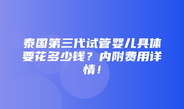 泰国第三代试管婴儿具体要花多少钱？内附费用详情！