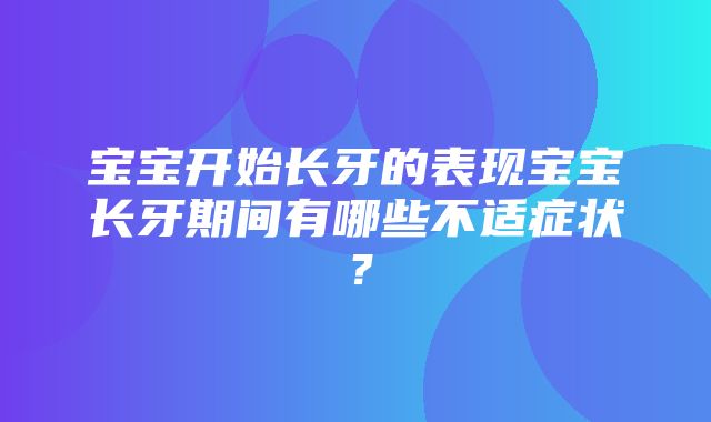 宝宝开始长牙的表现宝宝长牙期间有哪些不适症状？