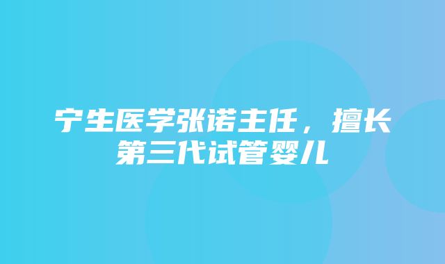 宁生医学张诺主任，擅长第三代试管婴儿