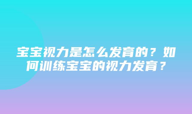 宝宝视力是怎么发育的？如何训练宝宝的视力发育？