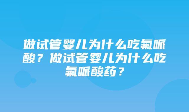 做试管婴儿为什么吃氟哌酸？做试管婴儿为什么吃氟哌酸药？