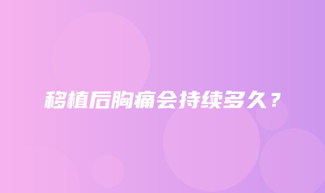 移植后胸痛会持续多久？