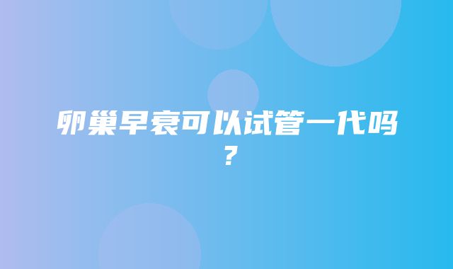 卵巢早衰可以试管一代吗？