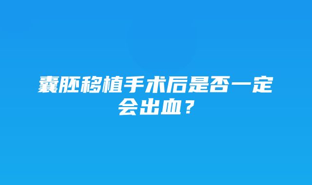 囊胚移植手术后是否一定会出血？