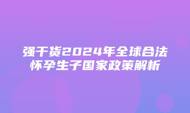 强干货2024年全球合法怀孕生子国家政策解析