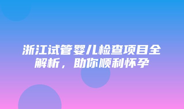 浙江试管婴儿检查项目全解析，助你顺利怀孕