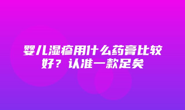 婴儿湿疹用什么药膏比较好？认准一款足矣