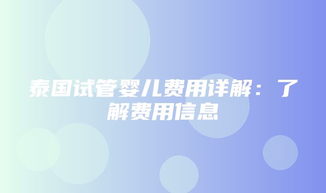 泰国试管婴儿费用详解：了解费用信息