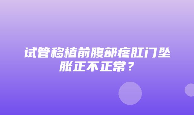 试管移植前腹部疼肛门坠胀正不正常？