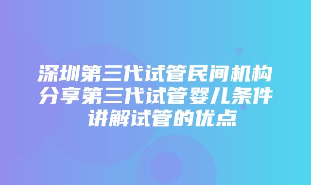 深圳第三代试管民间机构分享第三代试管婴儿条件 讲解试管的优点