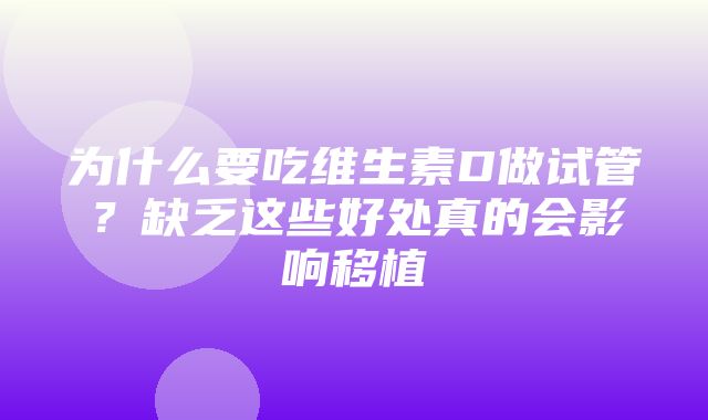 为什么要吃维生素D做试管？缺乏这些好处真的会影响移植