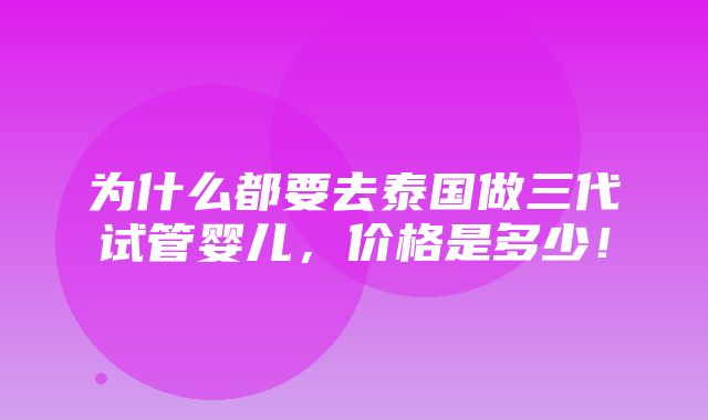 为什么都要去泰国做三代试管婴儿，价格是多少！