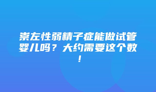 崇左性弱精子症能做试管婴儿吗？大约需要这个数！