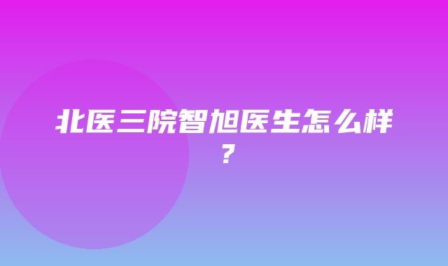 北医三院智旭医生怎么样？