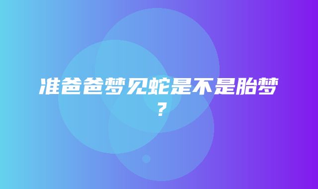 准爸爸梦见蛇是不是胎梦？