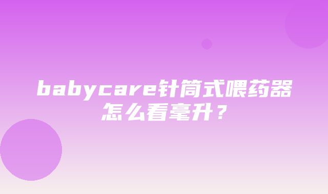 babycare针筒式喂药器怎么看毫升？