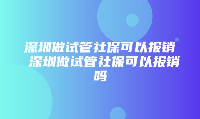 深圳做试管社保可以报销 深圳做试管社保可以报销吗