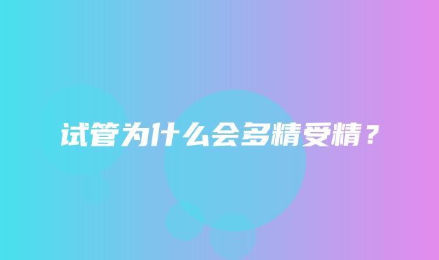 试管为什么会多精受精？