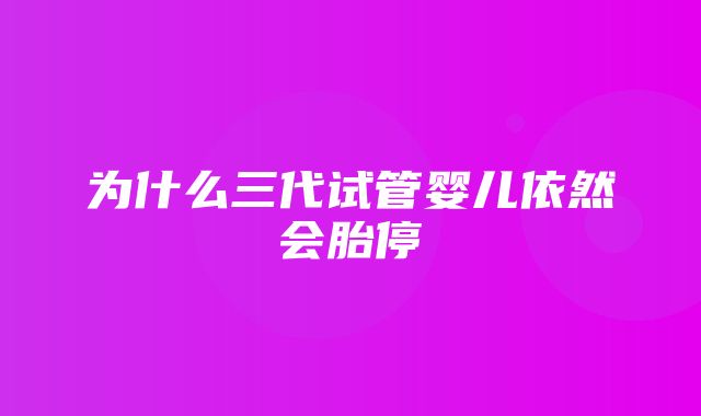 为什么三代试管婴儿依然会胎停