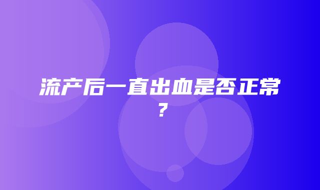 流产后一直出血是否正常？