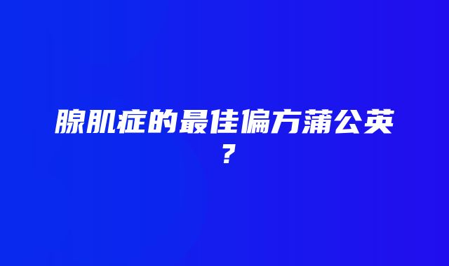 腺肌症的最佳偏方蒲公英？