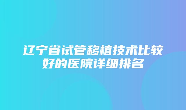 辽宁省试管移植技术比较好的医院详细排名