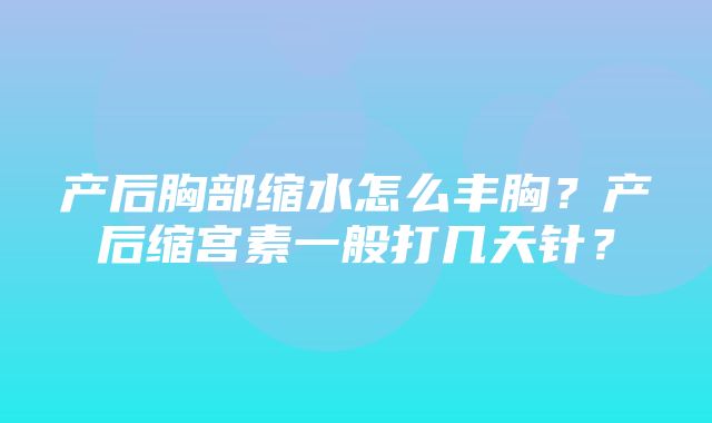 产后胸部缩水怎么丰胸？产后缩宫素一般打几天针？