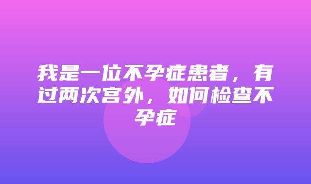 我是一位不孕症患者，有过两次宫外，如何检查不孕症