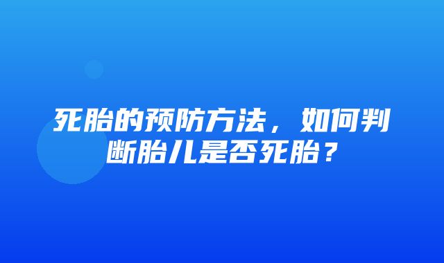 死胎的预防方法，如何判断胎儿是否死胎？