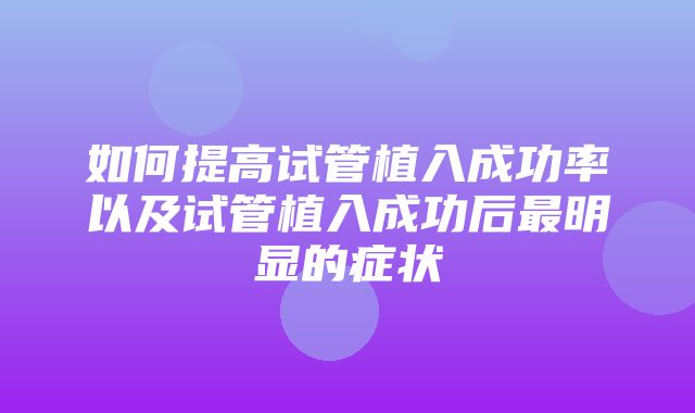 如何提高试管植入成功率以及试管植入成功后最明显的症状